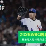 林維恩會打2026WBC嗎？中華隊入選可能與定位分析